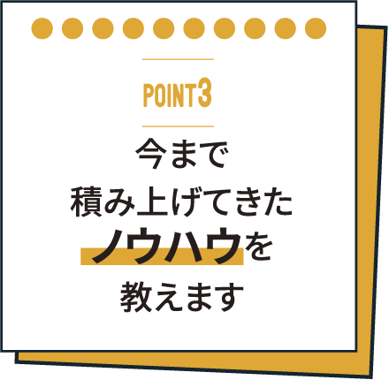 今まで積み上げてきたノウハウを教えます