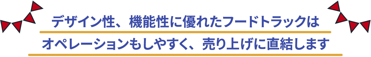 デザイン性、機能性に優れたフードトラックはオペレーションもしやすく、売り上げに直結します